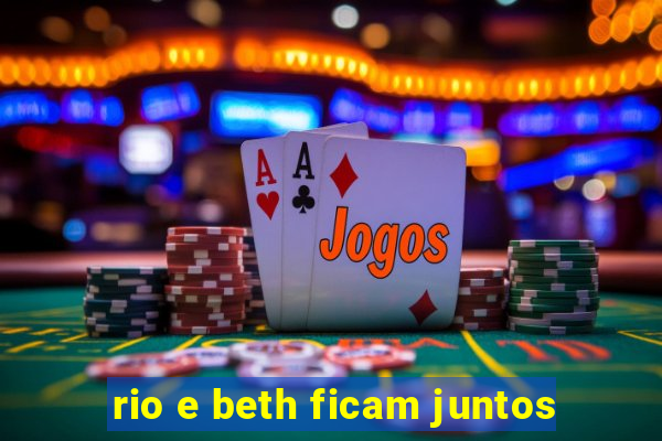 rio e beth ficam juntos